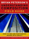 Bryan Peterson's understanding composition field guide : how to see and photograph images with impact